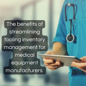 benefits of streamlining tooling inventory management for medical equipment manufacturers