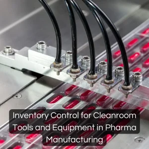 Inventory Control for Cleanroom Tools and Equipment in Pharma Manufacturing